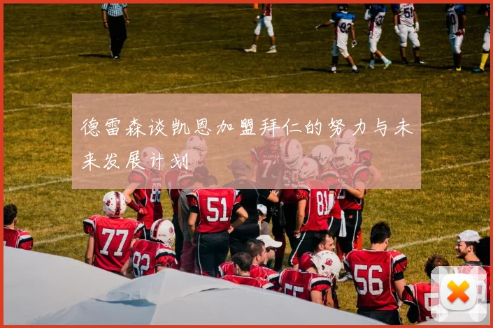德雷森谈凯恩加盟拜仁的努力与未来发展计划