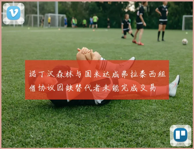 诺丁汉森林与国米达成弗拉泰西租借协议因缺替代者未能完成交易