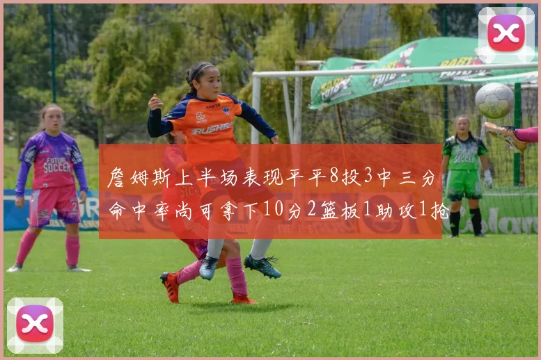 詹姆斯上半场表现平平8投3中三分命中率尚可拿下10分2篮板1助攻1抢断1盖帽