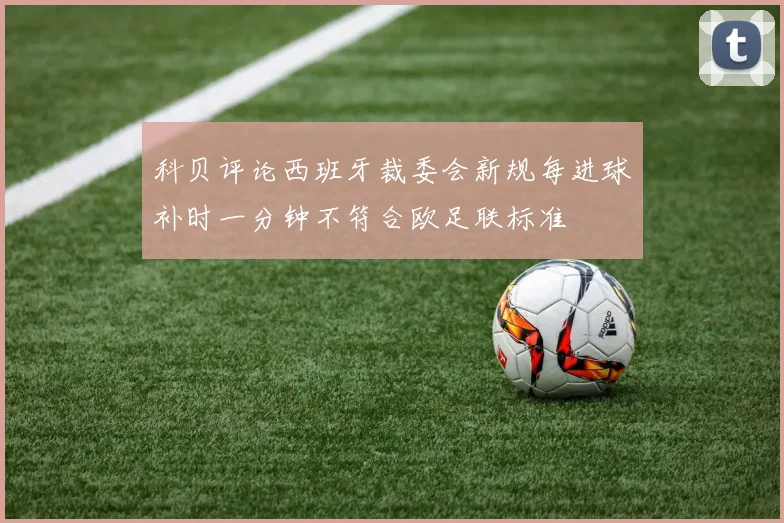 科贝评论西班牙裁委会新规每进球补时一分钟不符合欧足联标准