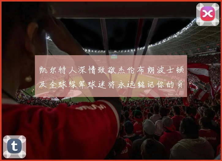 凯尔特人深情致敬杰伦布朗波士顿及全球绿军球迷将永远铭记你的贡献