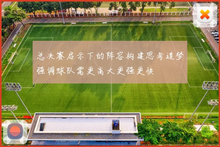总决赛启示下的阵容构建思考追梦强调球队需更高大更强更快