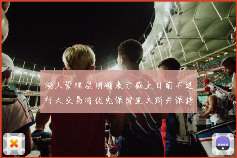 湖人管理层明确表示截止日前不进行大交易将优先保留里夫斯并保持灵活性