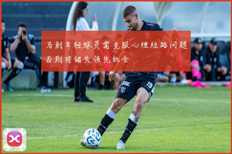 马刺年轻球员需克服心理短路问题否则将错失领先机会