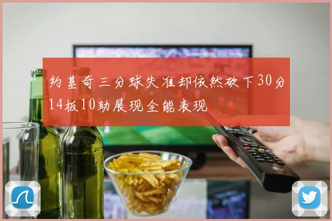 约基奇三分球失准却依然砍下30分14板10助展现全能表现